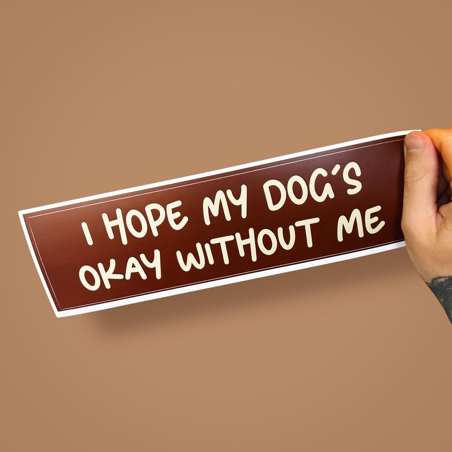 Hope My Dog’s Okay Without Me Bumper Sticker | Funny Dog Parent Car Decal for Anxious Pet Owners | Dog Mum Dog Dad Sticker